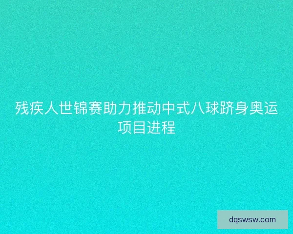 残疾人世锦赛助力推动中式八球跻身奥运项目进程 残疾人世锦赛助力推动中式八球跻身奥运项目进程